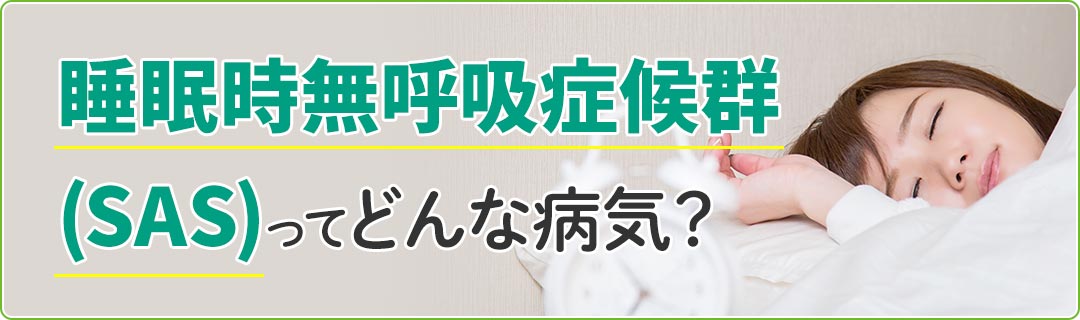 睡眠時無呼吸症候群（SAS)ってどんな病気？